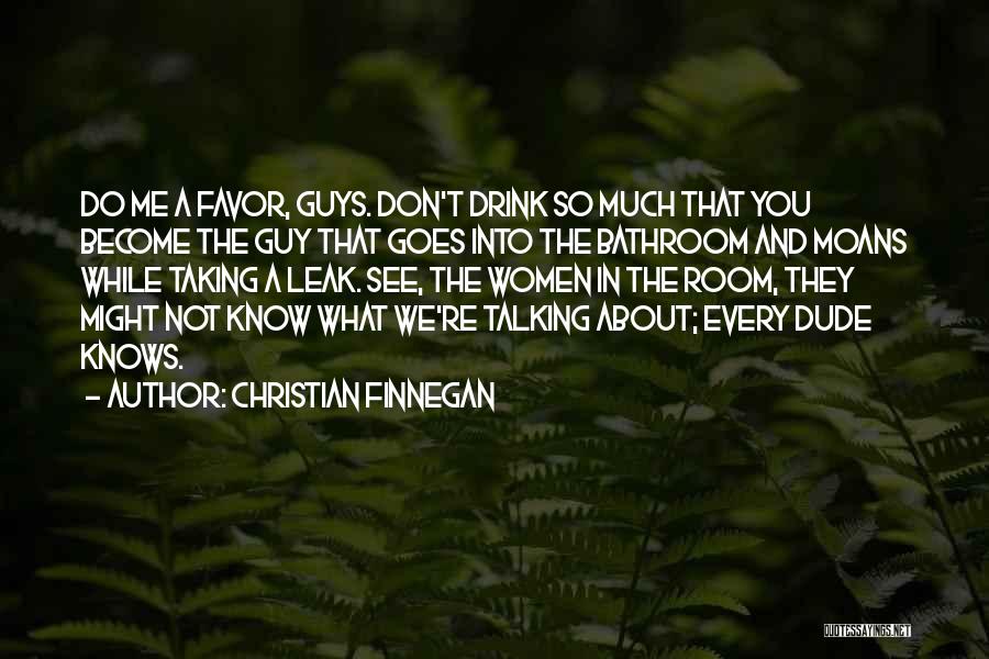 Christian Finnegan Quotes: Do Me A Favor, Guys. Don't Drink So Much That You Become The Guy That Goes Into The Bathroom And