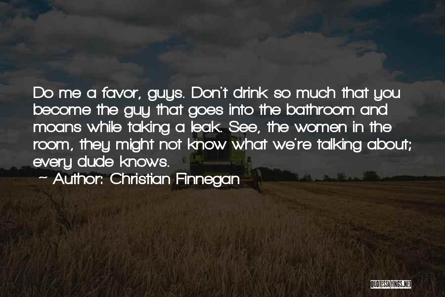 Christian Finnegan Quotes: Do Me A Favor, Guys. Don't Drink So Much That You Become The Guy That Goes Into The Bathroom And