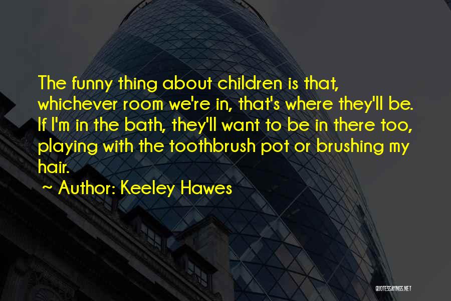 Keeley Hawes Quotes: The Funny Thing About Children Is That, Whichever Room We're In, That's Where They'll Be. If I'm In The Bath,