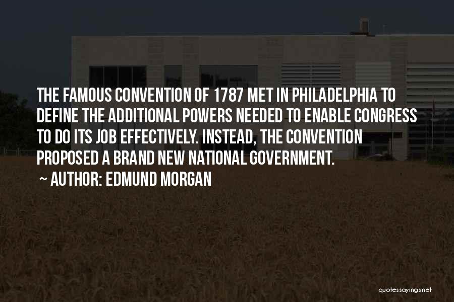 Edmund Morgan Quotes: The Famous Convention Of 1787 Met In Philadelphia To Define The Additional Powers Needed To Enable Congress To Do Its