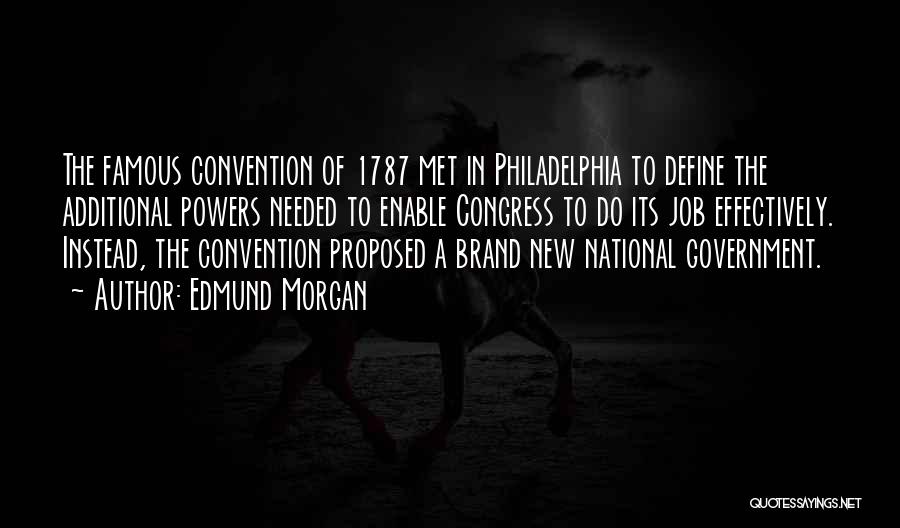 Edmund Morgan Quotes: The Famous Convention Of 1787 Met In Philadelphia To Define The Additional Powers Needed To Enable Congress To Do Its