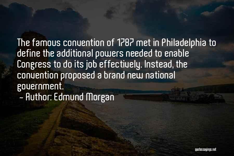 Edmund Morgan Quotes: The Famous Convention Of 1787 Met In Philadelphia To Define The Additional Powers Needed To Enable Congress To Do Its