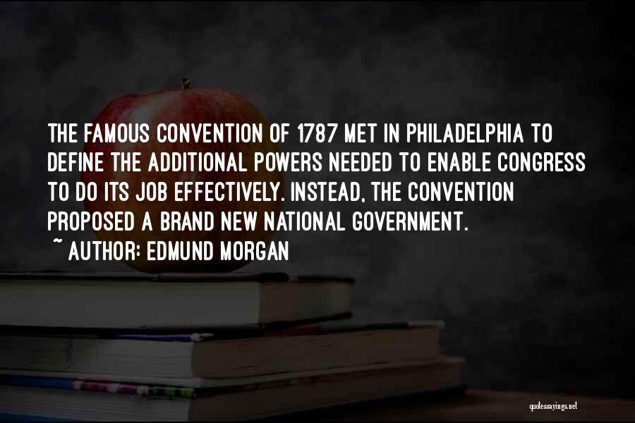 Edmund Morgan Quotes: The Famous Convention Of 1787 Met In Philadelphia To Define The Additional Powers Needed To Enable Congress To Do Its