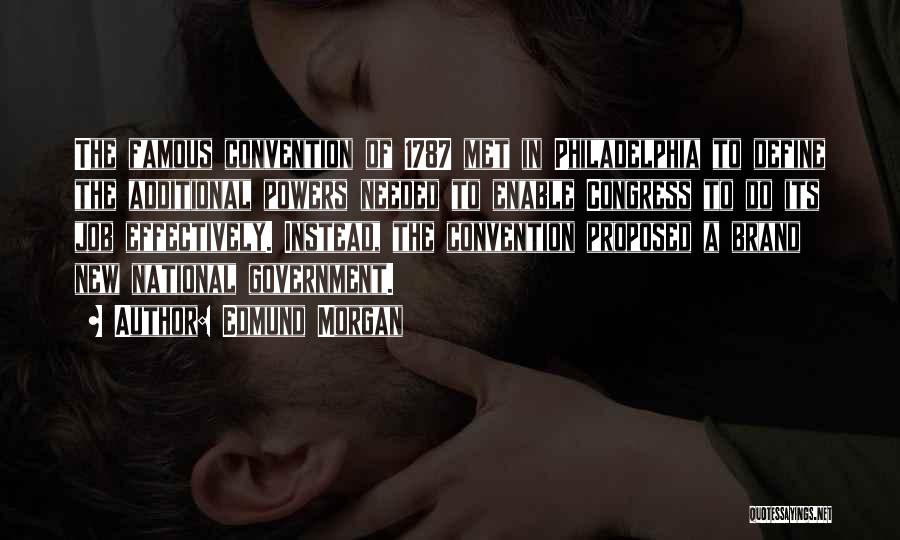 Edmund Morgan Quotes: The Famous Convention Of 1787 Met In Philadelphia To Define The Additional Powers Needed To Enable Congress To Do Its