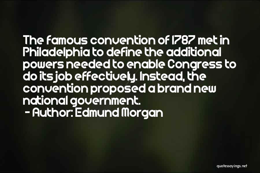 Edmund Morgan Quotes: The Famous Convention Of 1787 Met In Philadelphia To Define The Additional Powers Needed To Enable Congress To Do Its