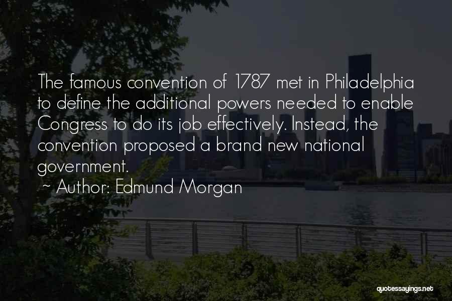 Edmund Morgan Quotes: The Famous Convention Of 1787 Met In Philadelphia To Define The Additional Powers Needed To Enable Congress To Do Its