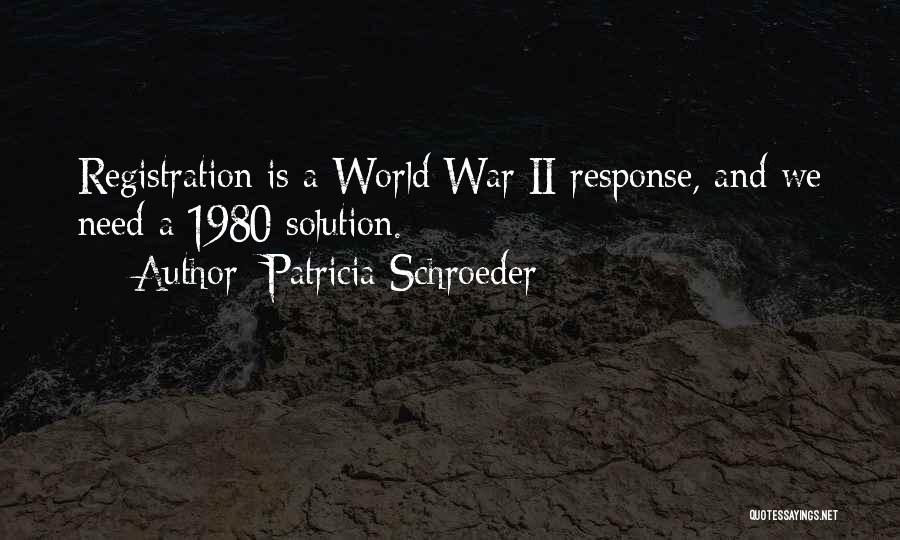 Patricia Schroeder Quotes: Registration Is A World War Ii Response, And We Need A 1980 Solution.