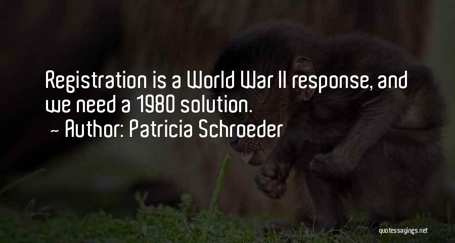 Patricia Schroeder Quotes: Registration Is A World War Ii Response, And We Need A 1980 Solution.