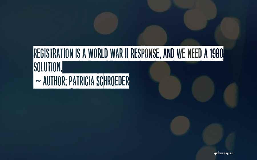 Patricia Schroeder Quotes: Registration Is A World War Ii Response, And We Need A 1980 Solution.
