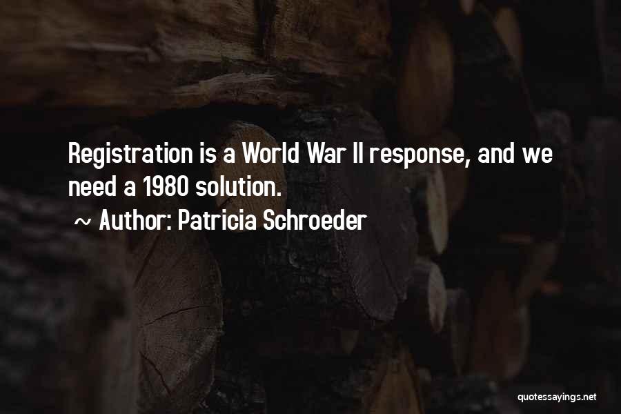 Patricia Schroeder Quotes: Registration Is A World War Ii Response, And We Need A 1980 Solution.