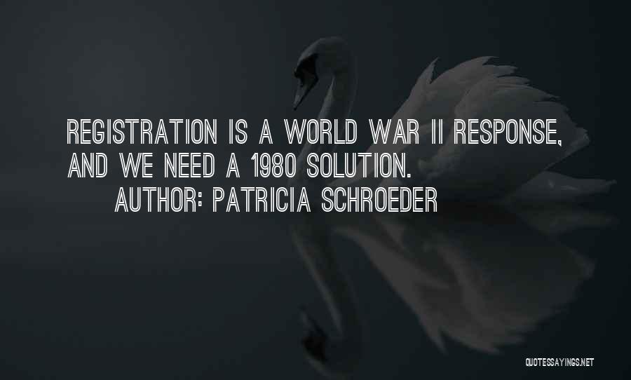 Patricia Schroeder Quotes: Registration Is A World War Ii Response, And We Need A 1980 Solution.