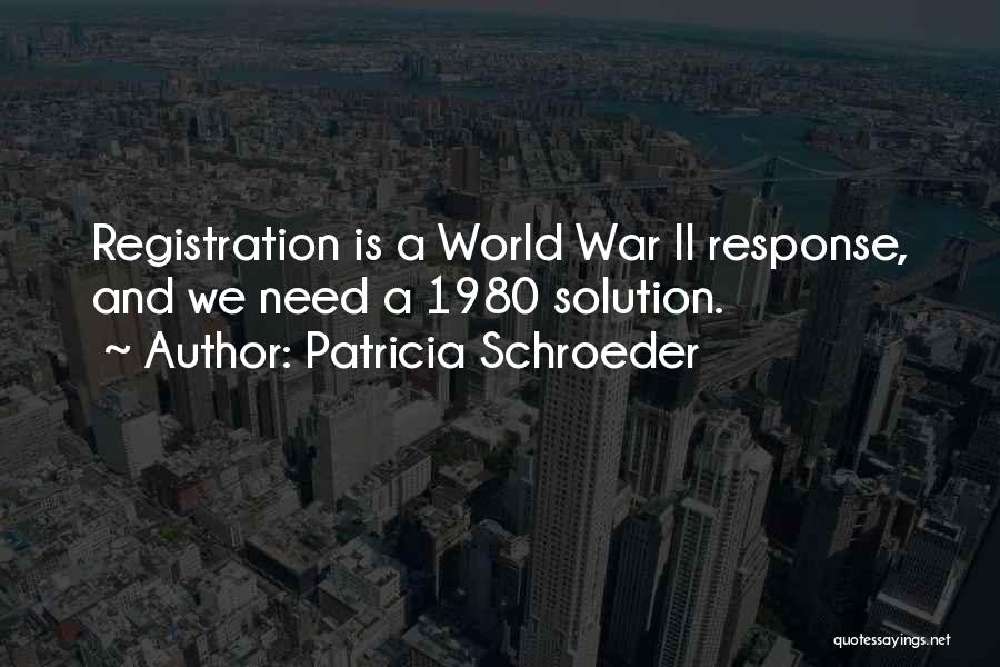 Patricia Schroeder Quotes: Registration Is A World War Ii Response, And We Need A 1980 Solution.