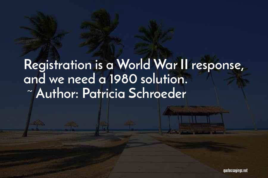 Patricia Schroeder Quotes: Registration Is A World War Ii Response, And We Need A 1980 Solution.