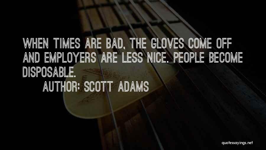Scott Adams Quotes: When Times Are Bad, The Gloves Come Off And Employers Are Less Nice. People Become Disposable.