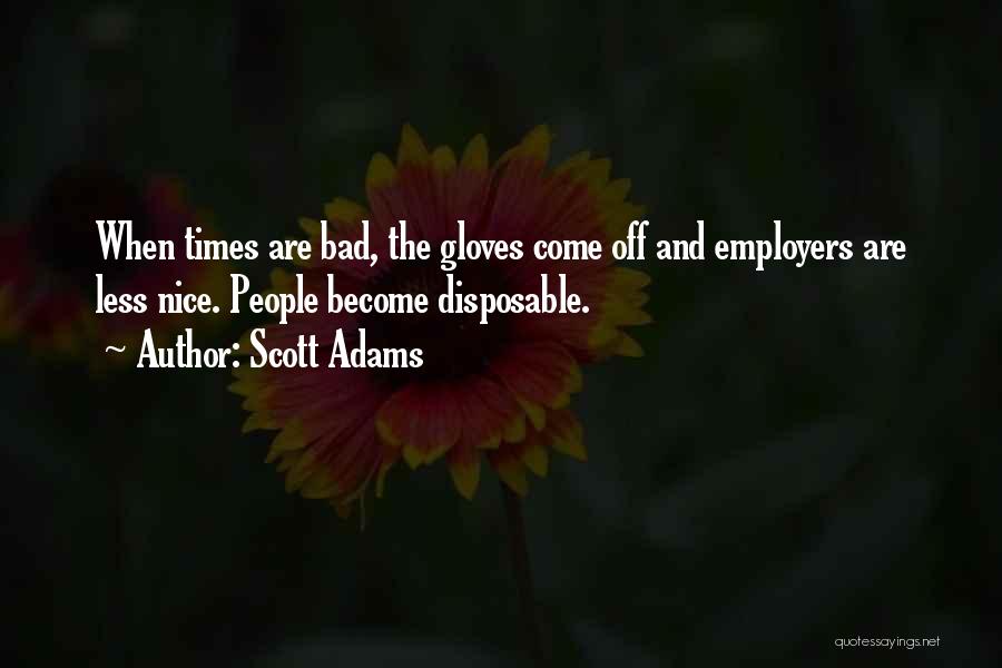 Scott Adams Quotes: When Times Are Bad, The Gloves Come Off And Employers Are Less Nice. People Become Disposable.