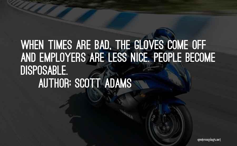Scott Adams Quotes: When Times Are Bad, The Gloves Come Off And Employers Are Less Nice. People Become Disposable.
