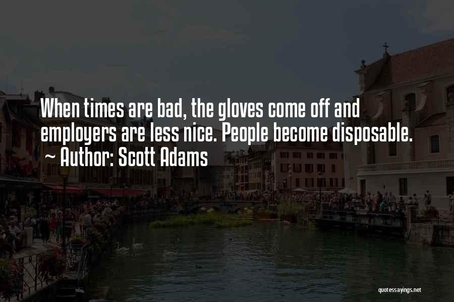 Scott Adams Quotes: When Times Are Bad, The Gloves Come Off And Employers Are Less Nice. People Become Disposable.