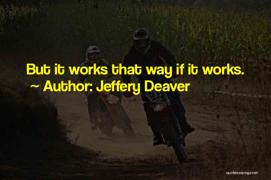 Jeffery Deaver Quotes: But It Works That Way If It Works.