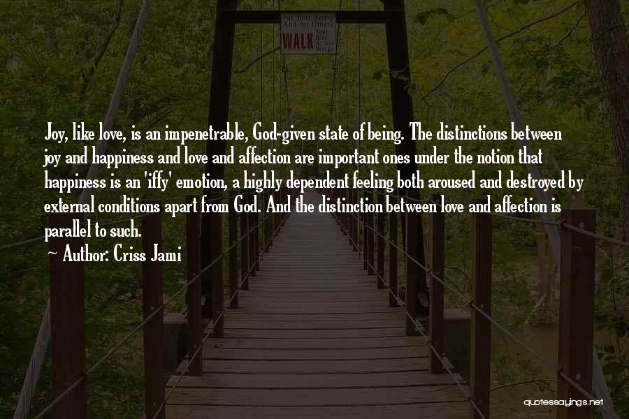 Criss Jami Quotes: Joy, Like Love, Is An Impenetrable, God-given State Of Being. The Distinctions Between Joy And Happiness And Love And Affection
