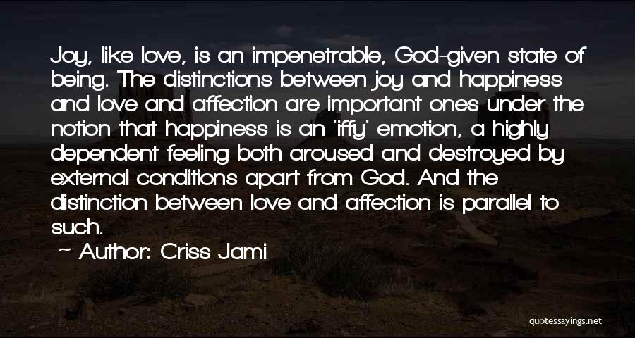 Criss Jami Quotes: Joy, Like Love, Is An Impenetrable, God-given State Of Being. The Distinctions Between Joy And Happiness And Love And Affection