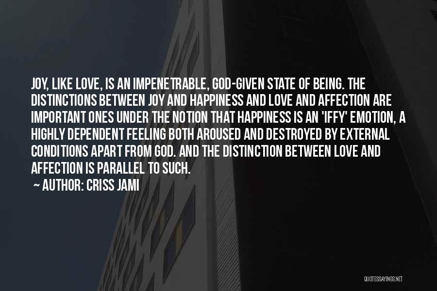 Criss Jami Quotes: Joy, Like Love, Is An Impenetrable, God-given State Of Being. The Distinctions Between Joy And Happiness And Love And Affection