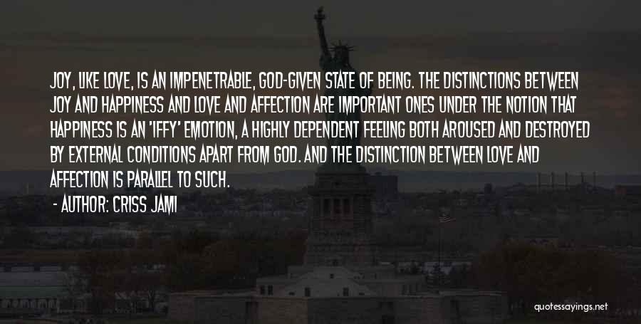 Criss Jami Quotes: Joy, Like Love, Is An Impenetrable, God-given State Of Being. The Distinctions Between Joy And Happiness And Love And Affection