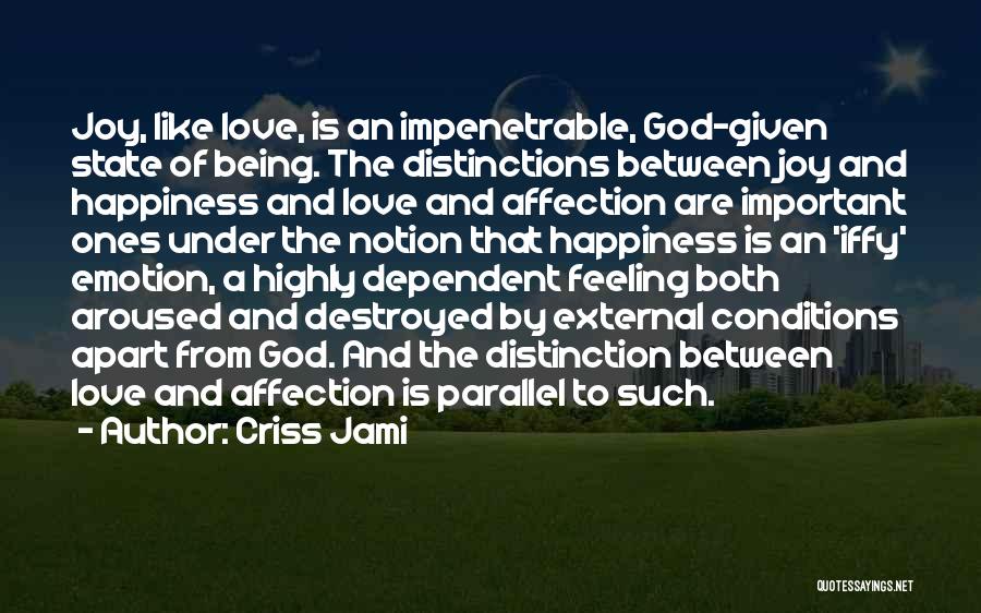 Criss Jami Quotes: Joy, Like Love, Is An Impenetrable, God-given State Of Being. The Distinctions Between Joy And Happiness And Love And Affection