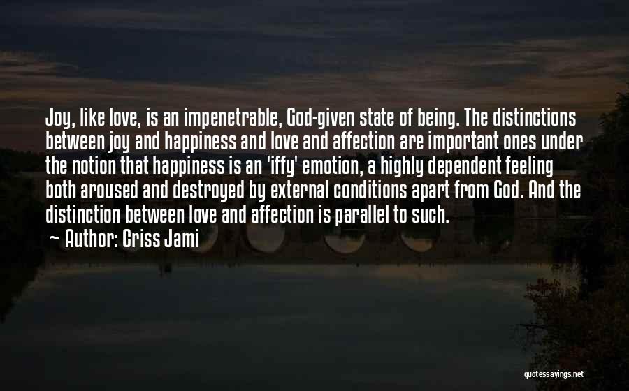 Criss Jami Quotes: Joy, Like Love, Is An Impenetrable, God-given State Of Being. The Distinctions Between Joy And Happiness And Love And Affection