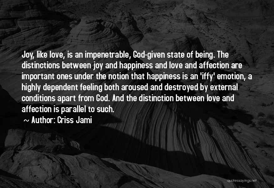 Criss Jami Quotes: Joy, Like Love, Is An Impenetrable, God-given State Of Being. The Distinctions Between Joy And Happiness And Love And Affection