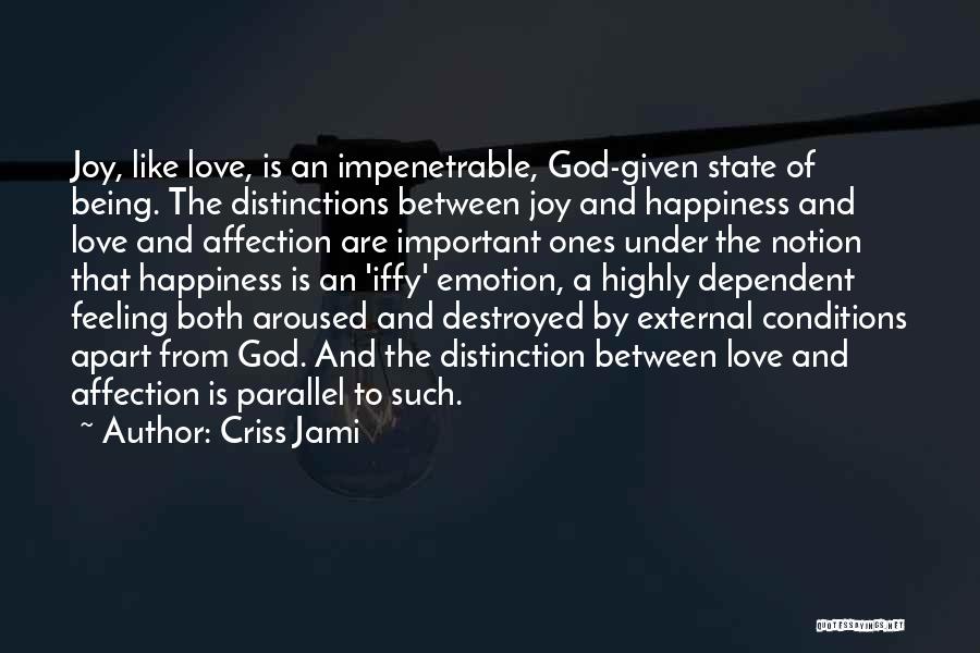 Criss Jami Quotes: Joy, Like Love, Is An Impenetrable, God-given State Of Being. The Distinctions Between Joy And Happiness And Love And Affection