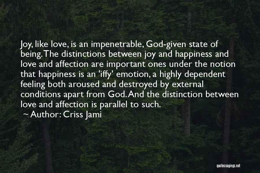 Criss Jami Quotes: Joy, Like Love, Is An Impenetrable, God-given State Of Being. The Distinctions Between Joy And Happiness And Love And Affection