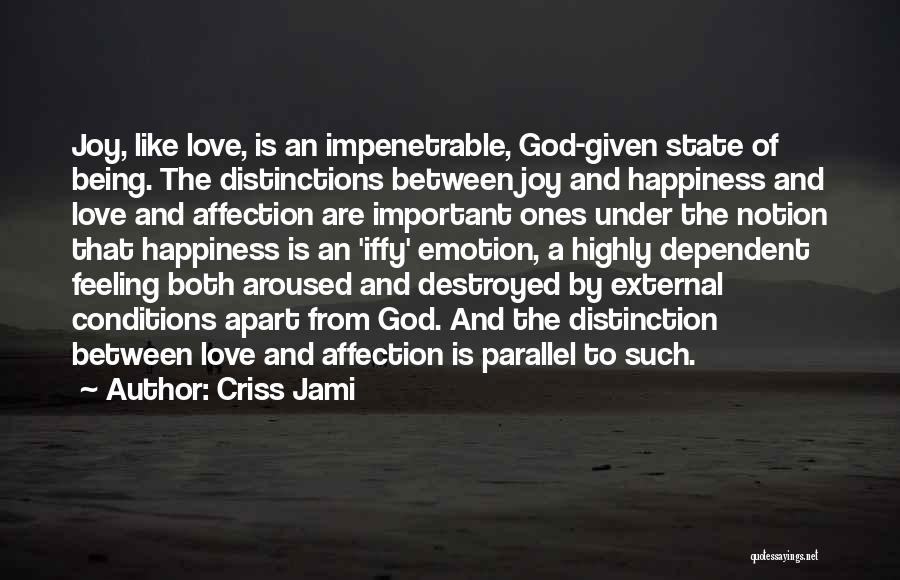 Criss Jami Quotes: Joy, Like Love, Is An Impenetrable, God-given State Of Being. The Distinctions Between Joy And Happiness And Love And Affection