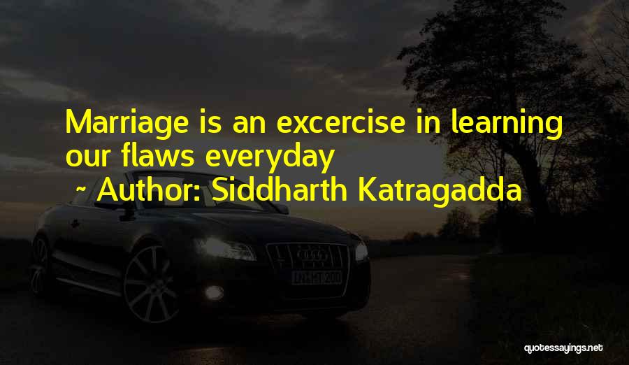 Siddharth Katragadda Quotes: Marriage Is An Excercise In Learning Our Flaws Everyday