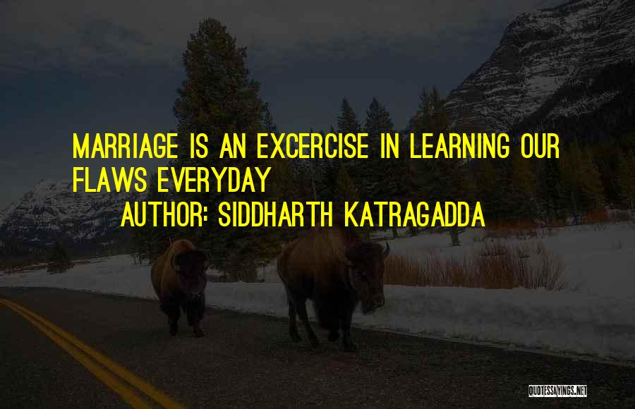 Siddharth Katragadda Quotes: Marriage Is An Excercise In Learning Our Flaws Everyday