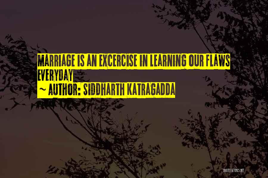 Siddharth Katragadda Quotes: Marriage Is An Excercise In Learning Our Flaws Everyday