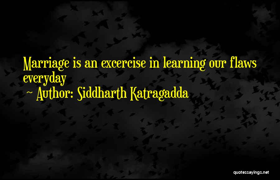 Siddharth Katragadda Quotes: Marriage Is An Excercise In Learning Our Flaws Everyday