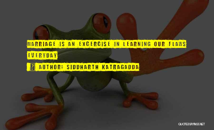 Siddharth Katragadda Quotes: Marriage Is An Excercise In Learning Our Flaws Everyday