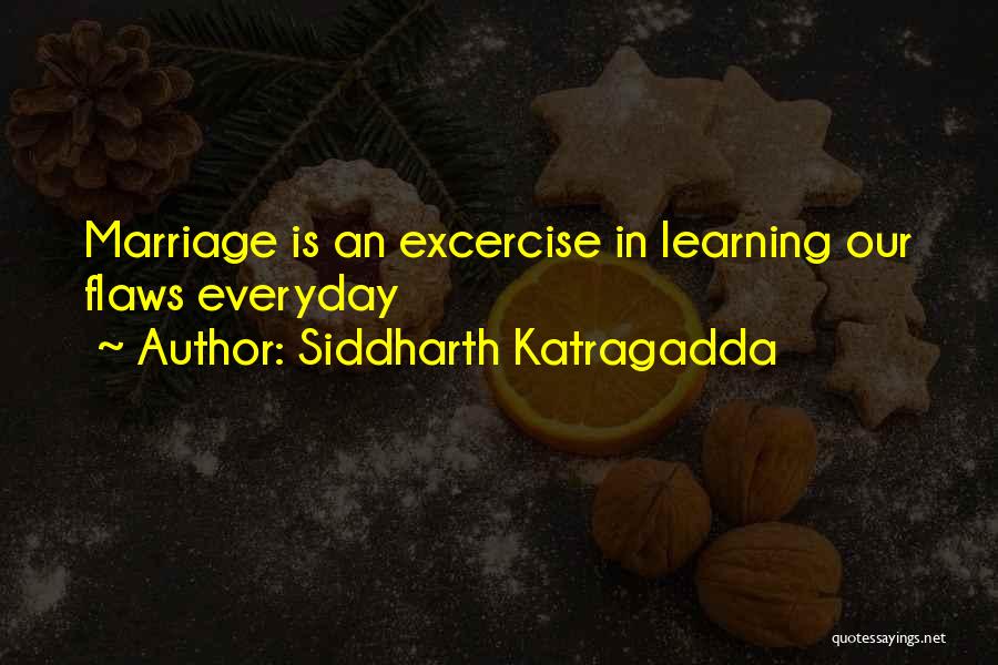 Siddharth Katragadda Quotes: Marriage Is An Excercise In Learning Our Flaws Everyday