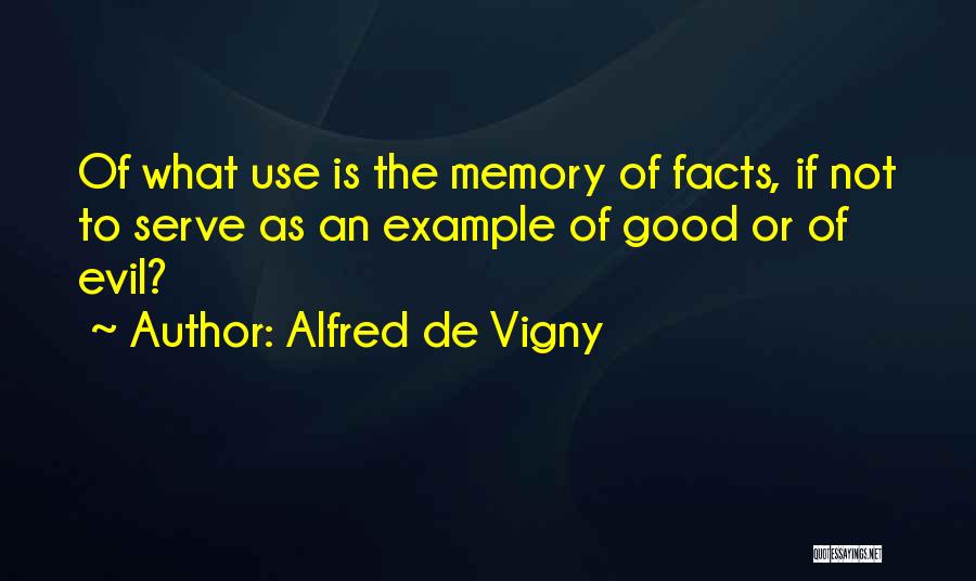 Alfred De Vigny Quotes: Of What Use Is The Memory Of Facts, If Not To Serve As An Example Of Good Or Of Evil?