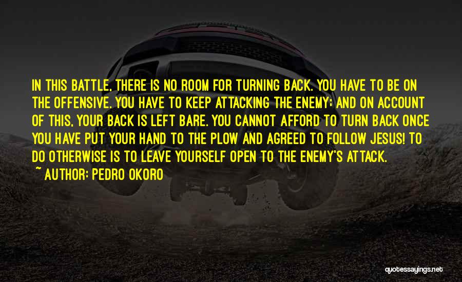 Pedro Okoro Quotes: In This Battle, There Is No Room For Turning Back. You Have To Be On The Offensive. You Have To