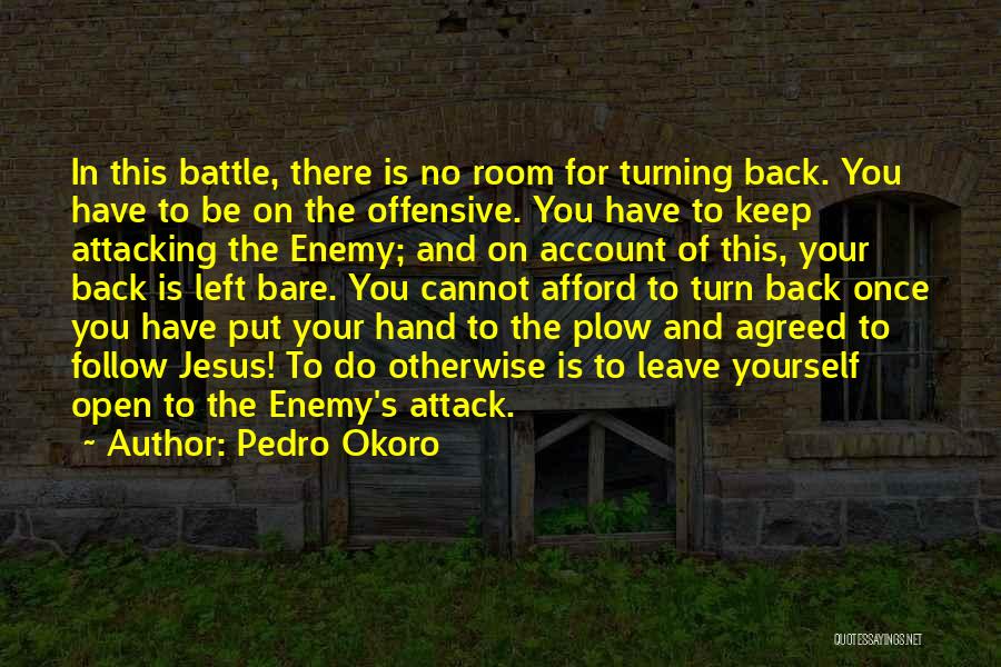 Pedro Okoro Quotes: In This Battle, There Is No Room For Turning Back. You Have To Be On The Offensive. You Have To