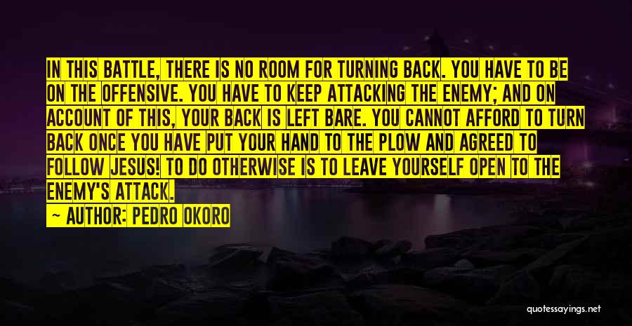 Pedro Okoro Quotes: In This Battle, There Is No Room For Turning Back. You Have To Be On The Offensive. You Have To