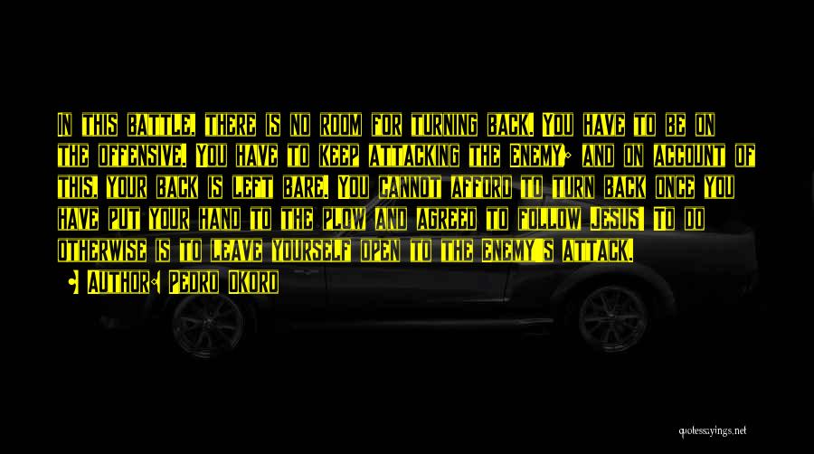 Pedro Okoro Quotes: In This Battle, There Is No Room For Turning Back. You Have To Be On The Offensive. You Have To