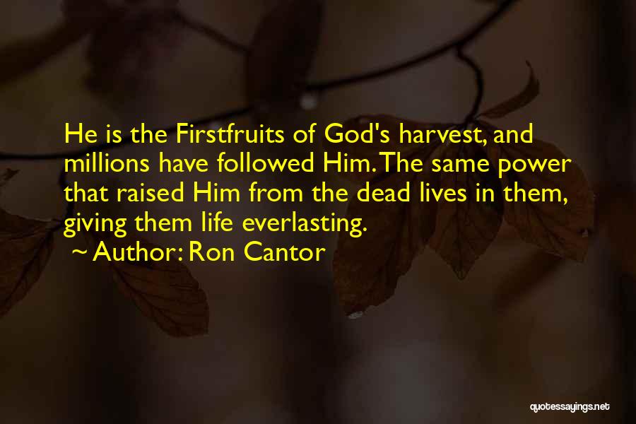 Ron Cantor Quotes: He Is The Firstfruits Of God's Harvest, And Millions Have Followed Him. The Same Power That Raised Him From The