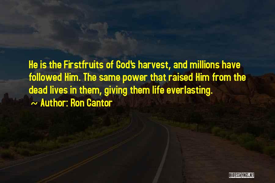 Ron Cantor Quotes: He Is The Firstfruits Of God's Harvest, And Millions Have Followed Him. The Same Power That Raised Him From The