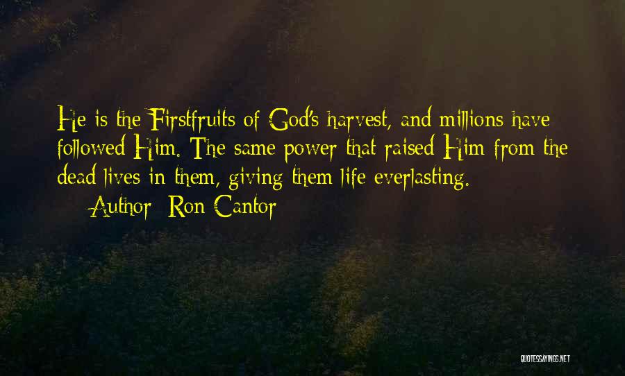 Ron Cantor Quotes: He Is The Firstfruits Of God's Harvest, And Millions Have Followed Him. The Same Power That Raised Him From The