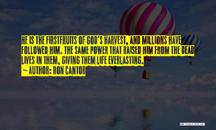 Ron Cantor Quotes: He Is The Firstfruits Of God's Harvest, And Millions Have Followed Him. The Same Power That Raised Him From The