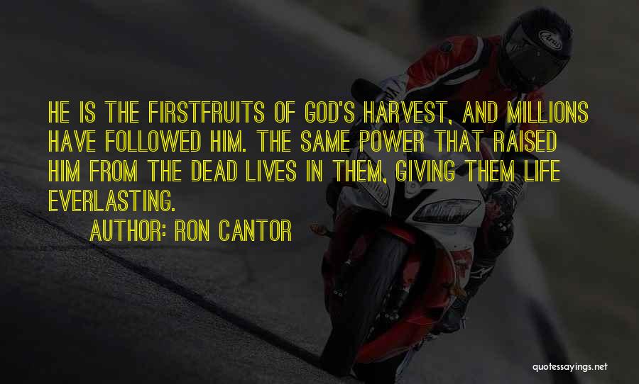 Ron Cantor Quotes: He Is The Firstfruits Of God's Harvest, And Millions Have Followed Him. The Same Power That Raised Him From The