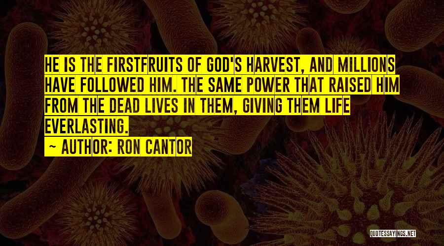 Ron Cantor Quotes: He Is The Firstfruits Of God's Harvest, And Millions Have Followed Him. The Same Power That Raised Him From The