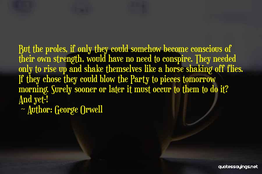 George Orwell Quotes: But The Proles, If Only They Could Somehow Become Conscious Of Their Own Strength, Would Have No Need To Conspire.